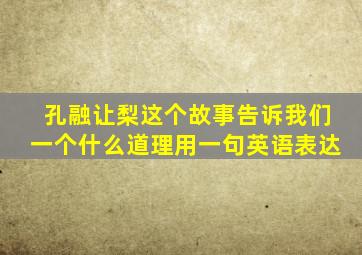 孔融让梨这个故事告诉我们一个什么道理用一句英语表达
