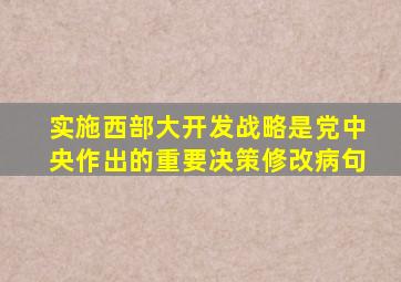 实施西部大开发战略是党中央作出的重要决策修改病句