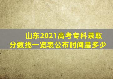 山东2021高考专科录取分数线一览表公布时间是多少