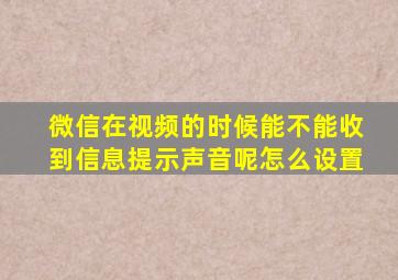微信在视频的时候能不能收到信息提示声音呢怎么设置