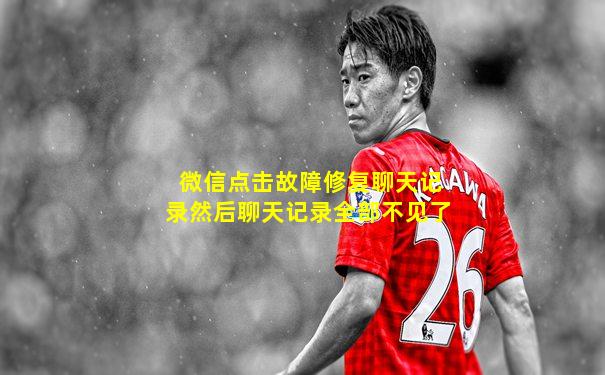 微信点击故障修复聊天记录然后聊天记录全部不见了