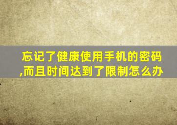 忘记了健康使用手机的密码,而且时间达到了限制怎么办