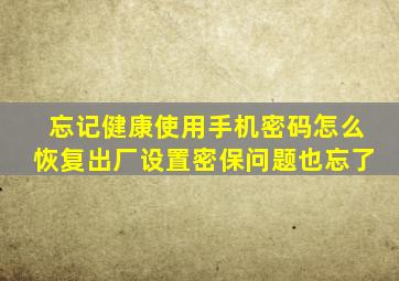 忘记健康使用手机密码怎么恢复出厂设置密保问题也忘了
