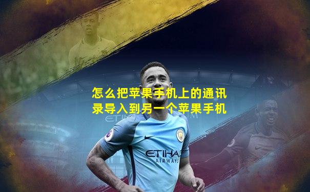 怎么把苹果手机上的通讯录导入到另一个苹果手机