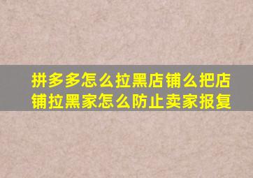 拼多多怎么拉黑店铺么把店铺拉黑家怎么防止卖家报复