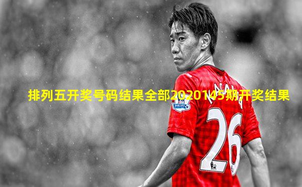 排列五开奖号码结果全部2020145期开奖结果