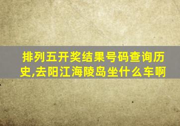 排列五开奖结果号码查询历史,去阳江海陵岛坐什么车啊