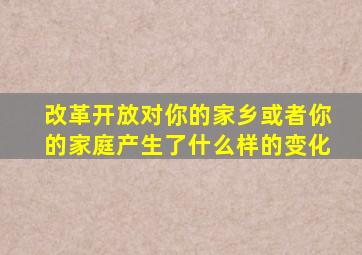 改革开放对你的家乡或者你的家庭产生了什么样的变化