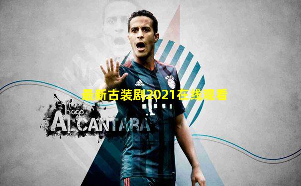 最新古装剧2021在线观看