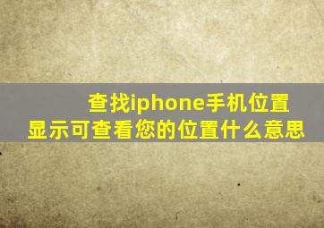 查找iphone手机位置显示可查看您的位置什么意思