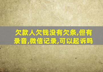 欠款人欠钱没有欠条,但有录音,微信记录,可以起诉吗