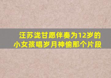 汪苏泷甘愿伴奏为12岁的小女孩唱岁月神偷那个片段