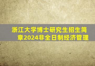 浙江大学博士研究生招生简章2024非全日制经济管理