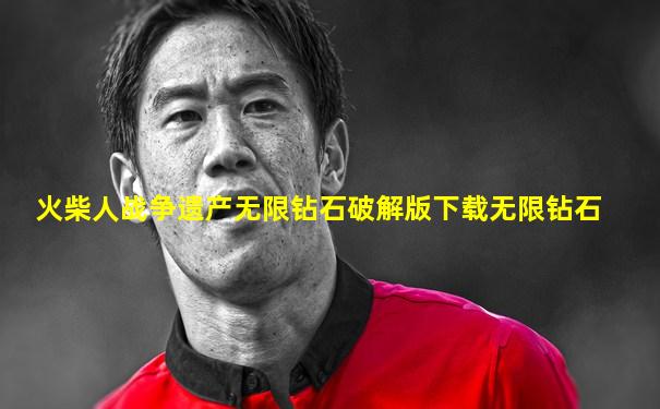 火柴人战争遗产无限钻石破解版下载无限钻石
