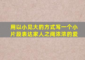 用以小见大的方式写一个小片段表达家人之间浓浓的爱