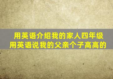 用英语介绍我的家人四年级用英语说我的父亲个子高高的