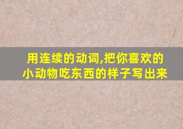 用连续的动词,把你喜欢的小动物吃东西的样子写出来