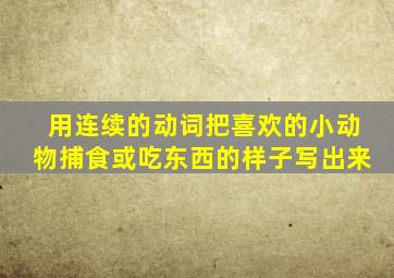 用连续的动词把喜欢的小动物捕食或吃东西的样子写出来
