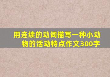 用连续的动词描写一种小动物的活动特点作文300字