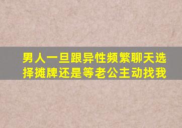 男人一旦跟异性频繁聊天选择摊牌还是等老公主动找我