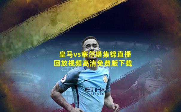 皇马vs塞尔塔集锦直播回放视频高清免费版下载