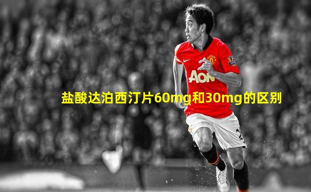 盐酸达泊西汀片60mg和30mg的区别