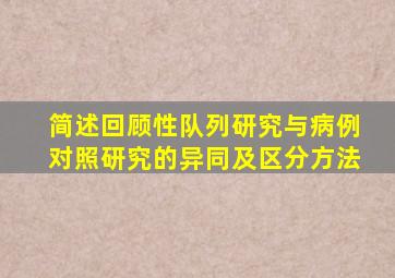 简述回顾性队列研究与病例对照研究的异同及区分方法
