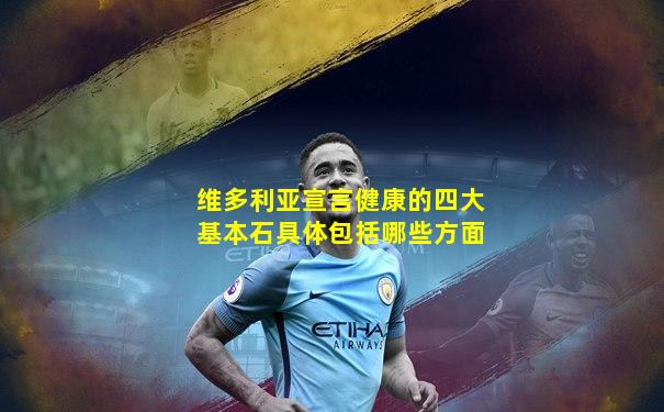 维多利亚宣言健康的四大基本石具体包括哪些方面