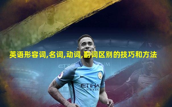 英语形容词,名词,动词,副词区别的技巧和方法