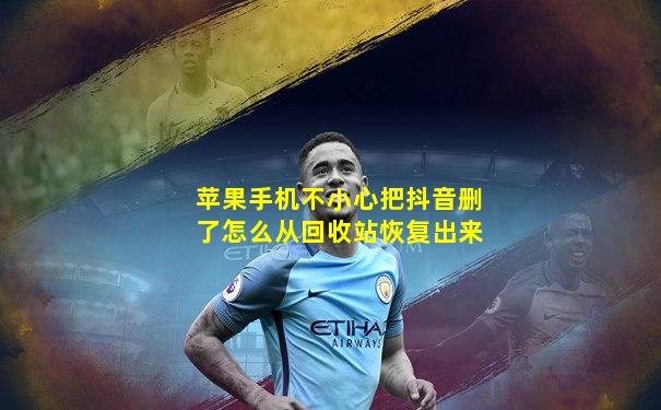 苹果手机不小心把抖音删了怎么从回收站恢复出来