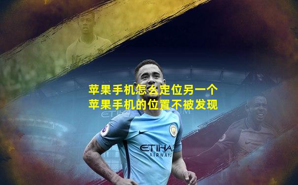 苹果手机怎么定位另一个苹果手机的位置不被发现