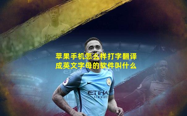 苹果手机怎么样打字翻译成英文字母的软件叫什么