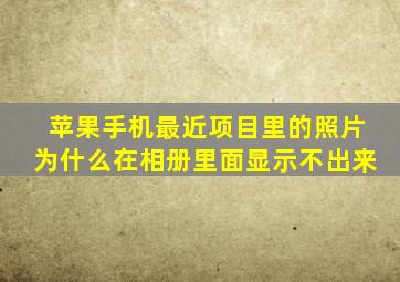 苹果手机最近项目里的照片为什么在相册里面显示不出来