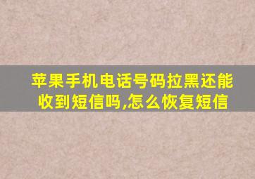 苹果手机电话号码拉黑还能收到短信吗,怎么恢复短信