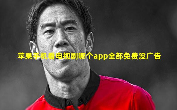 苹果手机看电视剧哪个app全部免费没广告