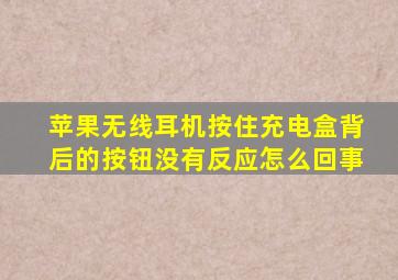 苹果无线耳机按住充电盒背后的按钮没有反应怎么回事