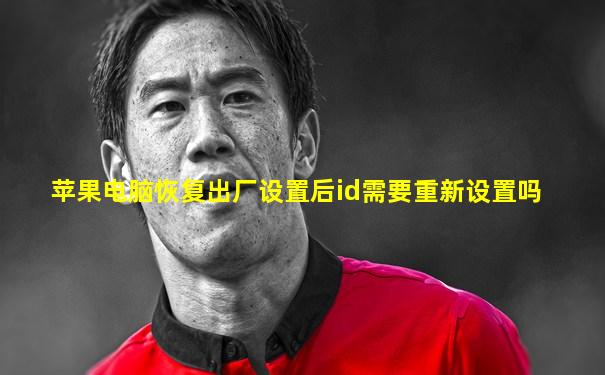 苹果电脑恢复出厂设置后id需要重新设置吗
