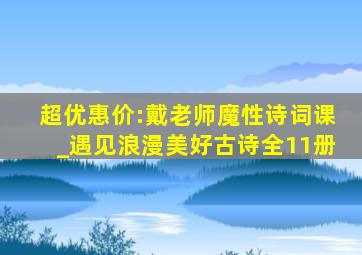 超优惠价:戴老师魔性诗词课_遇见浪漫美好古诗全11册