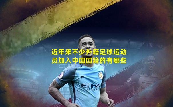 近年来不少外籍足球运动员加入中国国籍的有哪些