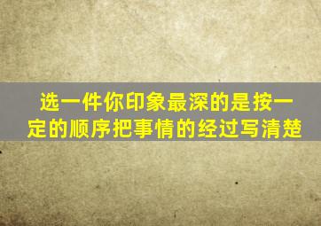 选一件你印象最深的是按一定的顺序把事情的经过写清楚