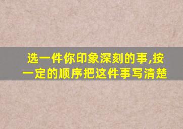 选一件你印象深刻的事,按一定的顺序把这件事写清楚
