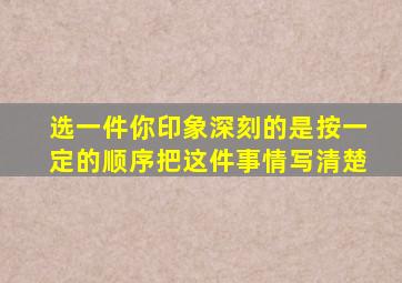 选一件你印象深刻的是按一定的顺序把这件事情写清楚