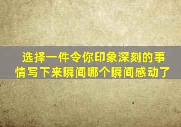 选择一件令你印象深刻的事情写下来瞬间哪个瞬间感动了