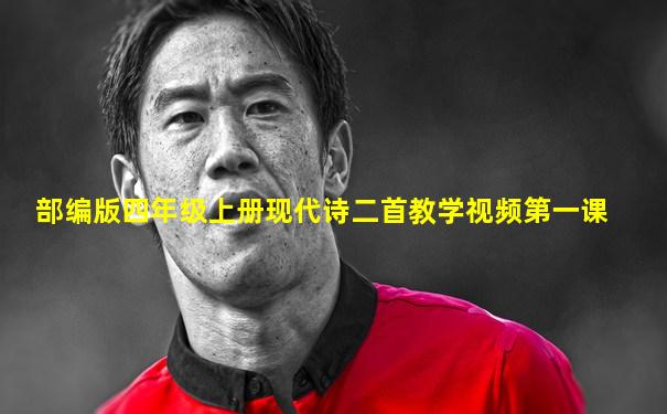 部编版四年级上册现代诗二首教学视频第一课