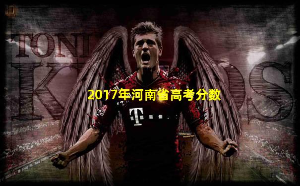 2017年河南省高考分数