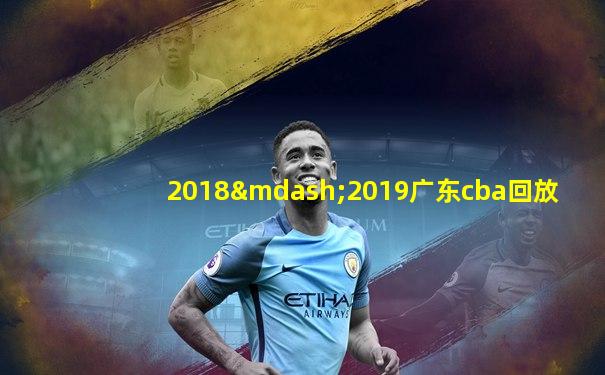 2018—2019广东cba回放