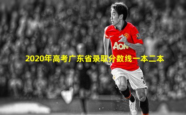 2020年高考广东省录取分数线一本二本