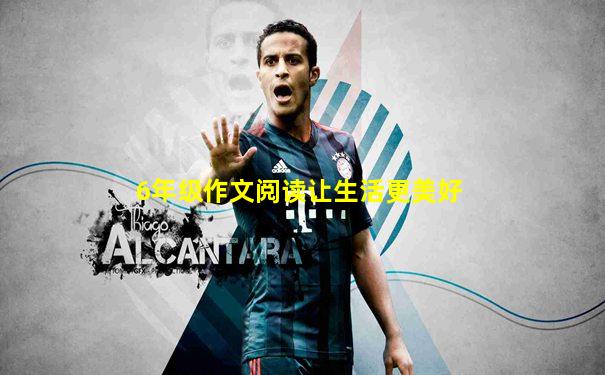 6年级作文阅读让生活更美好