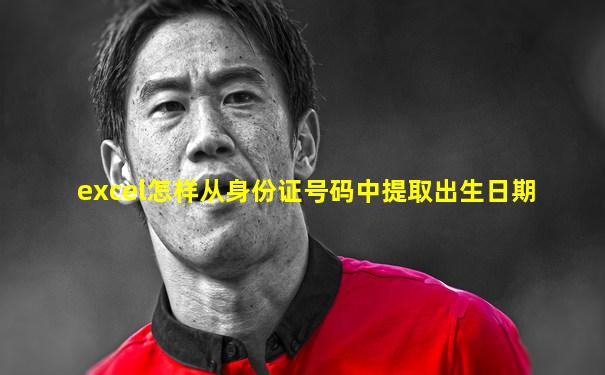 excel怎样从身份证号码中提取出生日期