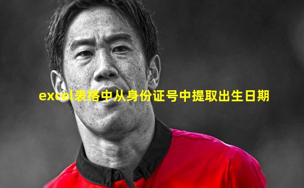 excel表格中从身份证号中提取出生日期